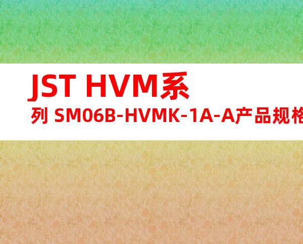 JST HVM系列 SM06B-HVMK-1A-A产品规格书